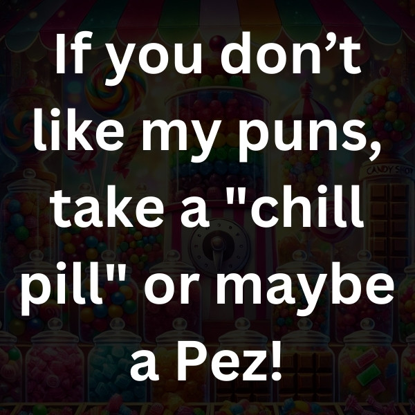 If you don’t like my puns, take a _chill pill_ or maybe a Pez!