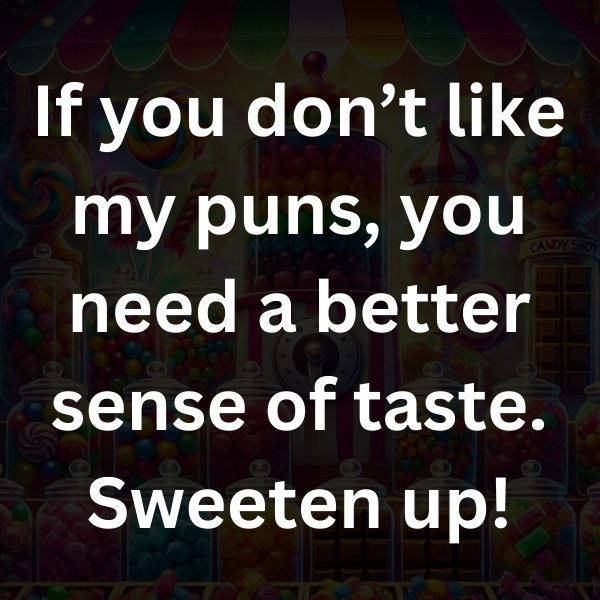 If you don’t like my puns, you need a better sense of taste. Sweeten up!