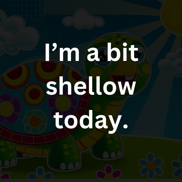 I’m a bit shellow today.