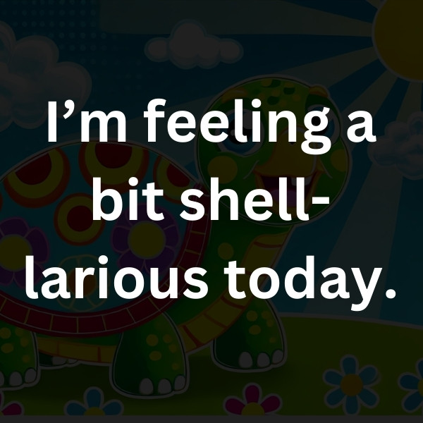 I’m feeling a bit shell-larious today.