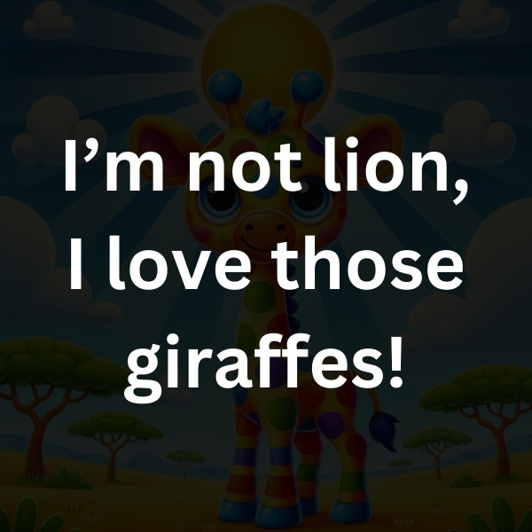 I’m not lion, I love those giraffes!
