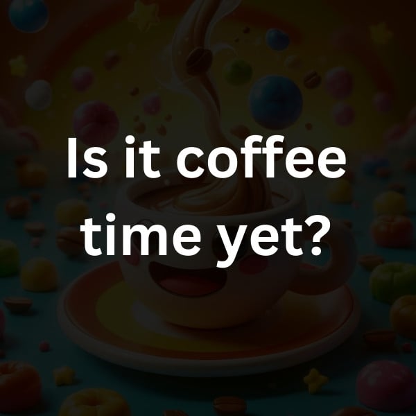 Is it coffee time yet