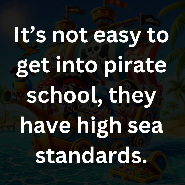It’s not easy to get into pirate school, they have high sea standards