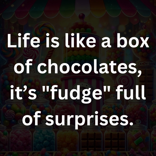 Life is like a box of chocolates, it’s _fudge_ full of surprises
