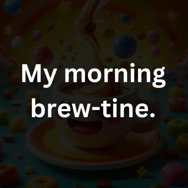 My morning brew-tine.