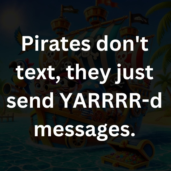 Pirates don't text, they just send YARRRR-d messages