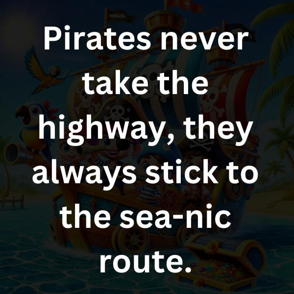 Pirates never take the highway, they always stick to the sea-nic route