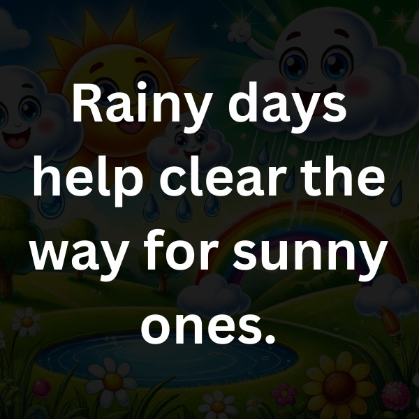 Rainy days help clear the way for sunny ones