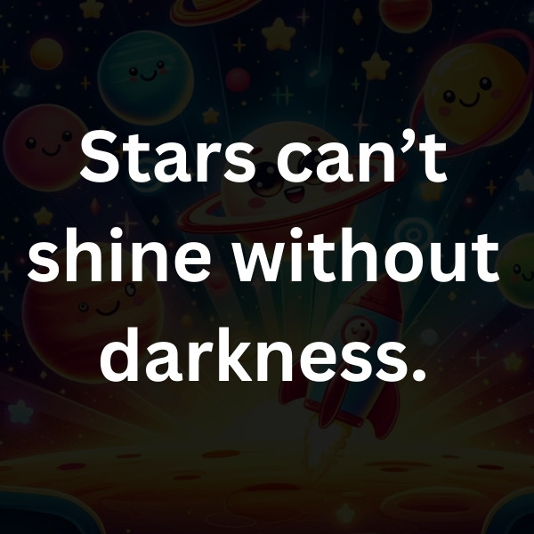 Stars can’t shine without darkness.