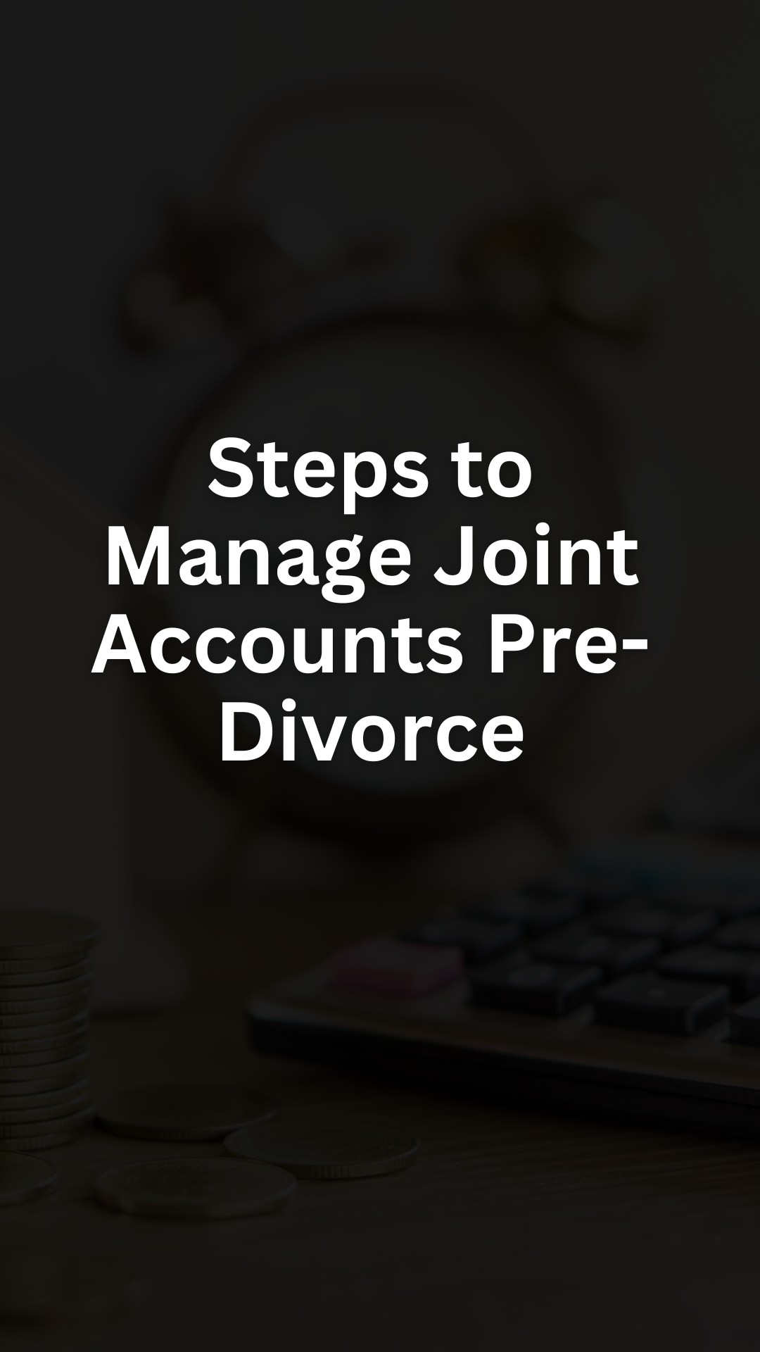 Steps to Manage Joint Accounts Pre-Divorce