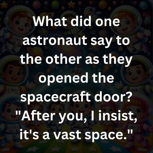 What did one astronaut say to the other as they opened the spacecraft door_ _After you, I insist, it's a vast space