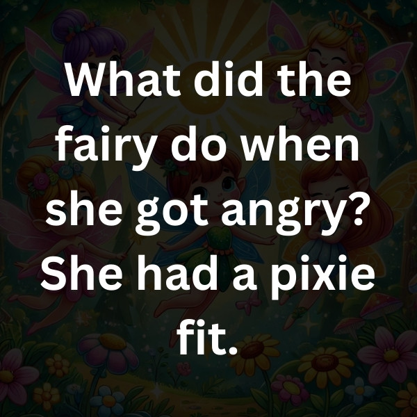 What did the fairy do when she got angry_ She had a pixie fit