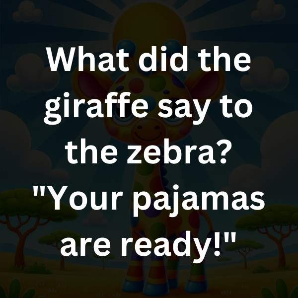 What did the giraffe say to the zebra_ _Your pajamas are ready!