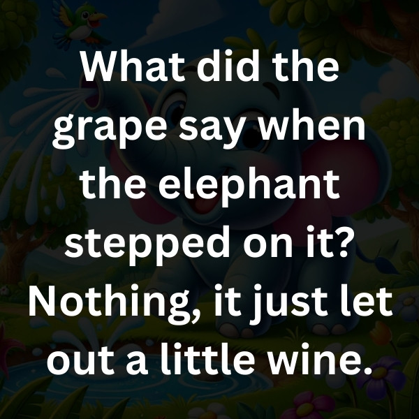 What did the grape say when the elephant stepped on it_ Nothing, it just let out a little wine