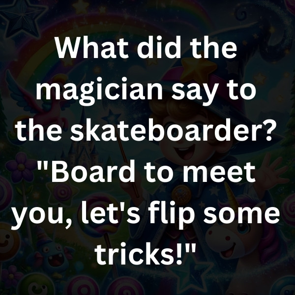 What did the magician say to the skateboarder_ _Board to meet you, let's flip some tricks!
