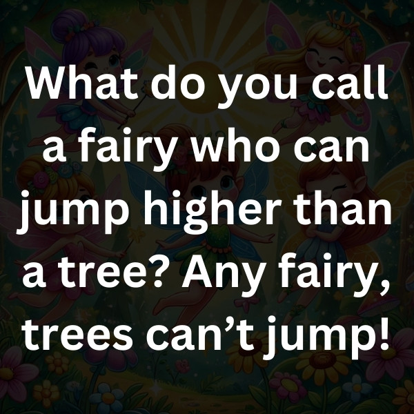 What do you call a fairy who can jump higher than a tree_ Any fairy, trees can’t jump!