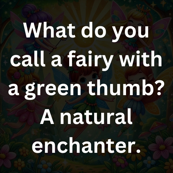 What do you call a fairy with a green thumb_ A natural enchanter