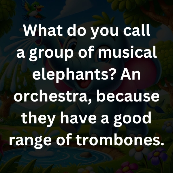 What do you call a group of musical elephants_ An orchestra, because they have a good range of trombones