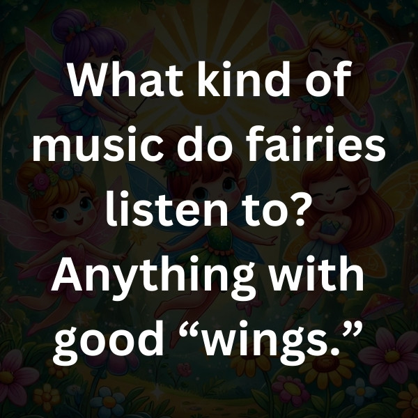 What kind of music do fairies listen to_ Anything with good “wings.”
