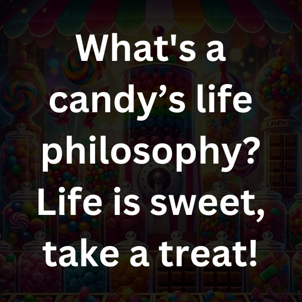 What's a candy’s life philosophy_ Life is sweet, take a treat!