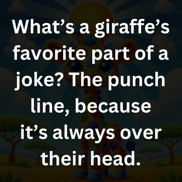 What’s a giraffe’s favorite part of a joke_ The punch line, because it’s always over their head