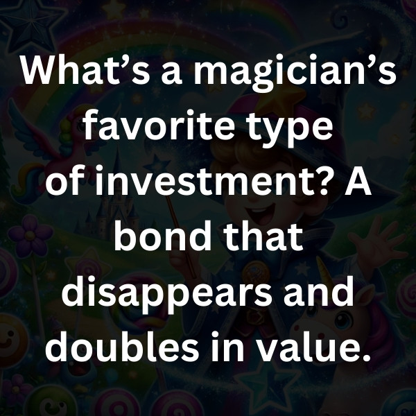 What’s a magician’s favorite type of investment_ A bond that disappears and doubles in value