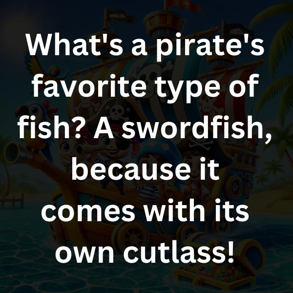 What's a pirate's favorite type of fish_ A swordfish, because it comes with its own cutlass!