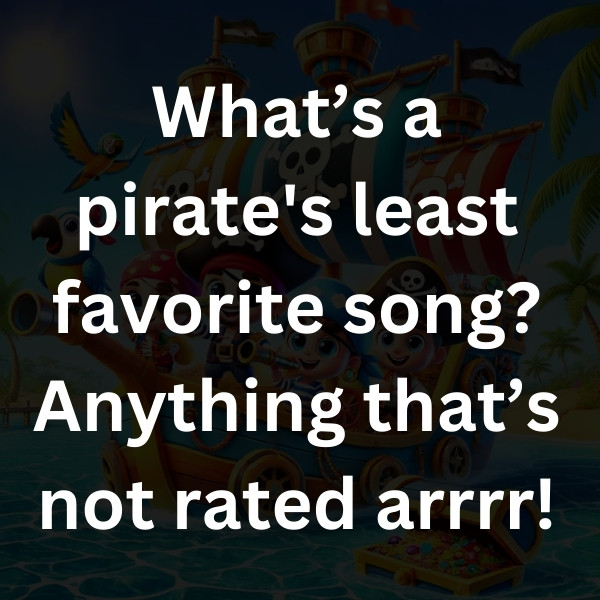 What’s a pirate's least favorite song_ Anything that’s not rated arrrr!
