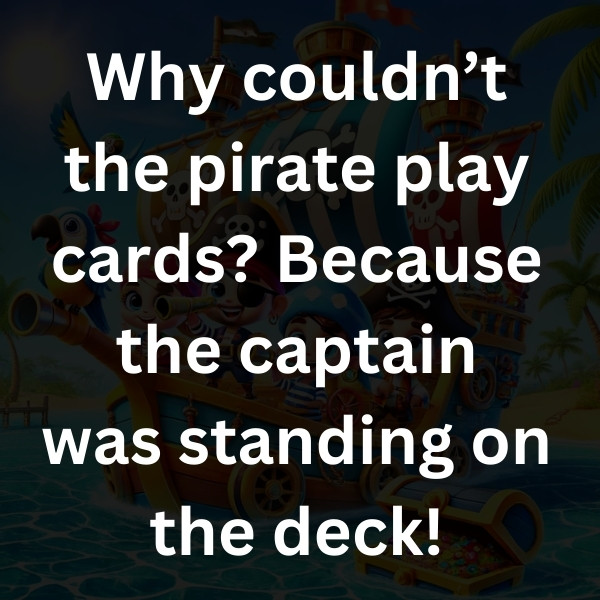 Why couldn’t the pirate play cards_ Because the captain was standing on the deck!