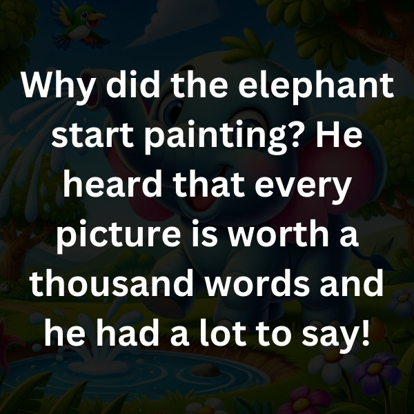 Why did the elephant start painting_ He heard that every picture is worth a thousand words and he had a lot to say!