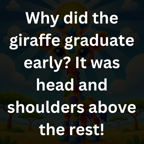 Why did the giraffe graduate early_ It was head and shoulders above the rest!