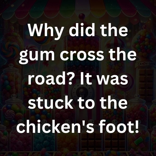 Why did the gum cross the road_ It was stuck to the chicken's foot!