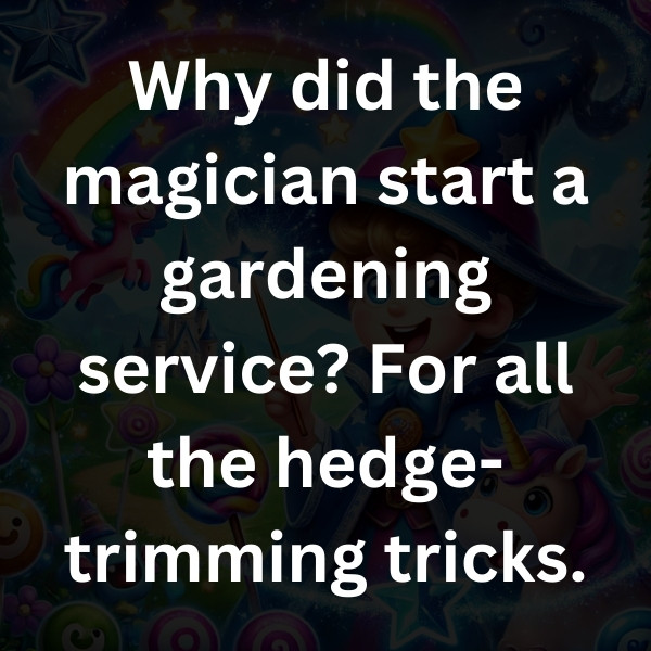 Why did the magician start a gardening service_ For all the hedge-trimming tricks