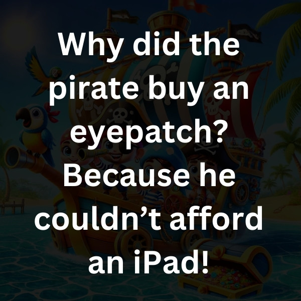 Why did the pirate buy an eyepatch_ Because he couldn’t afford an iPad!