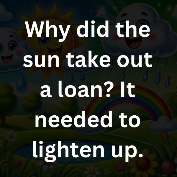 Why did the sun take out a loan_ It needed to lighten up