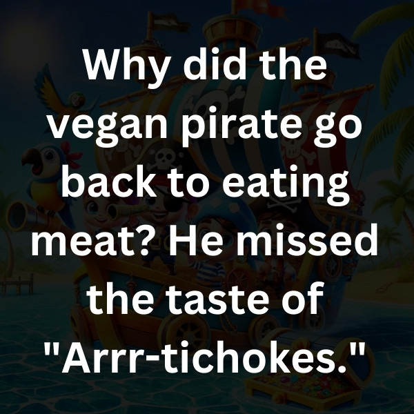 Why did the vegan pirate go back to eating meat_ He missed the taste of _Arrr-tichokes