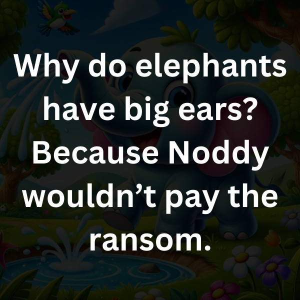 Why do elephants have big ears_ Because Noddy wouldn’t pay the ransom