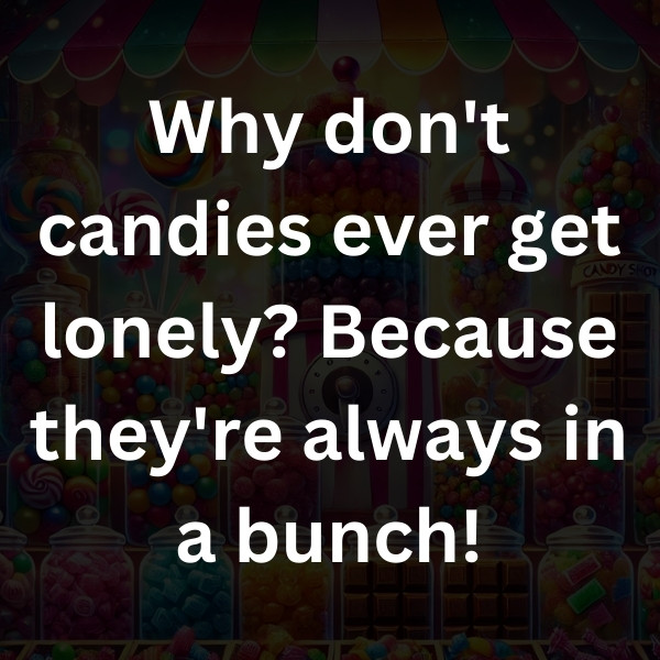 Why don't candies ever get lonely_ Because they're always in a bunch!