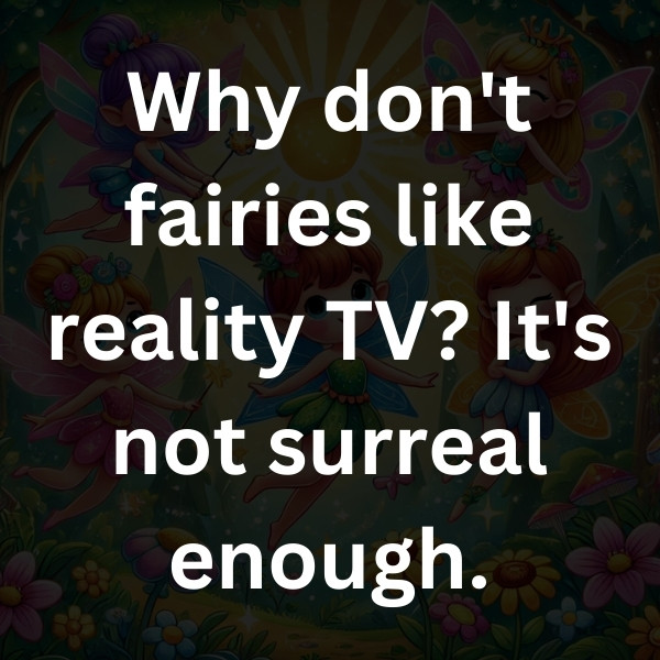 Why don't fairies like reality TV_ It's not surreal enough
