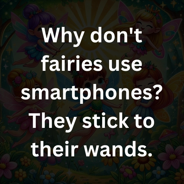 Why don't fairies use smartphones_ They stick to their wands