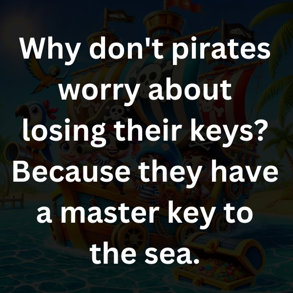 Why don't pirates worry about losing their keys_ Because they have a master key to the sea