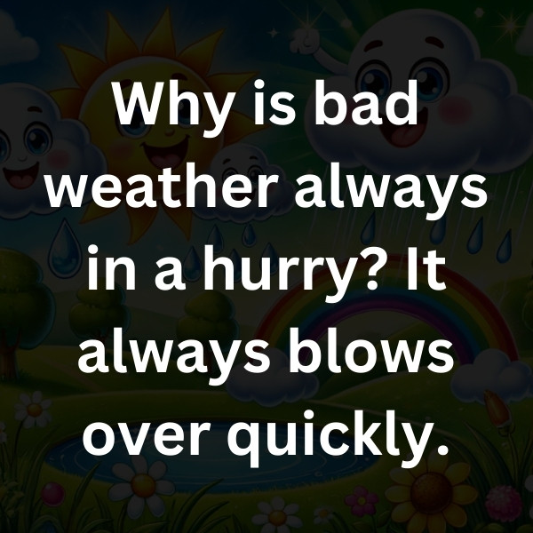 Why is bad weather always in a hurry_ It always blows over quickly