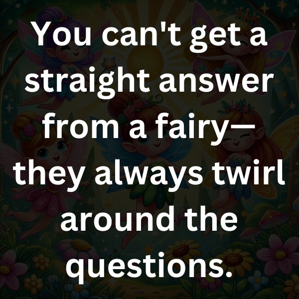 You can't get a straight answer from a fairy—they always twirl around the questions