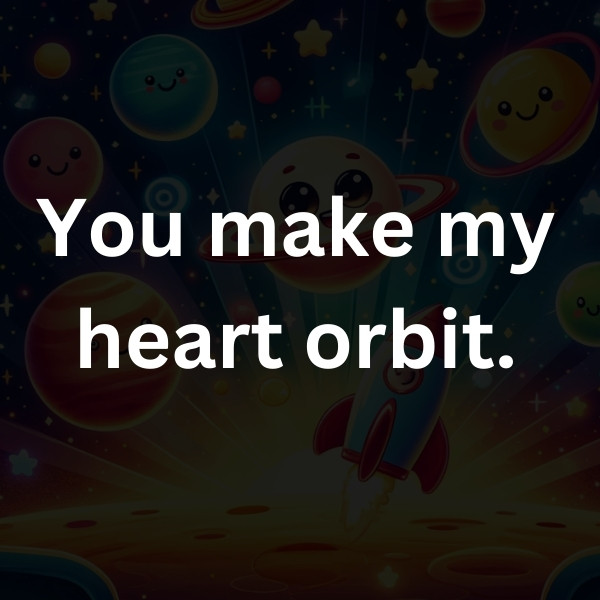 You make my heart orbit.