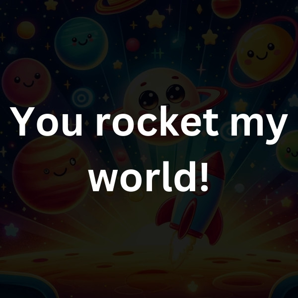 You rocket my world!