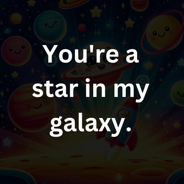 You're a star in my galaxy.