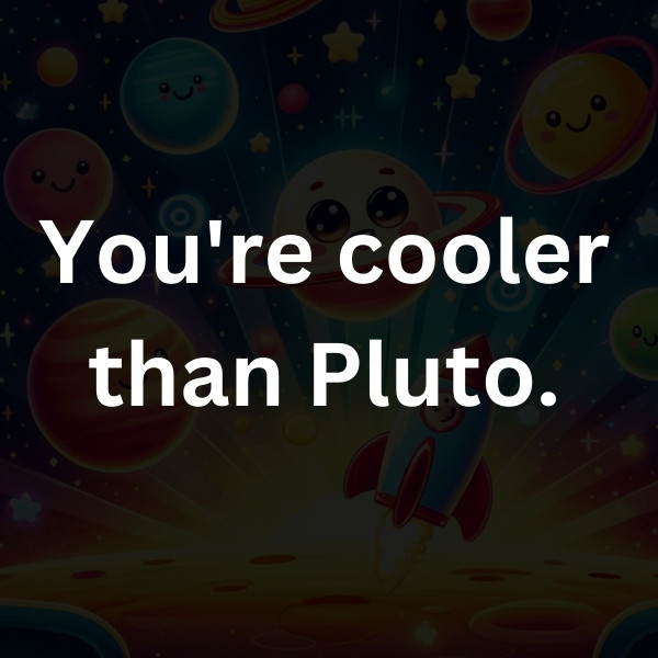 You're cooler than Pluto.