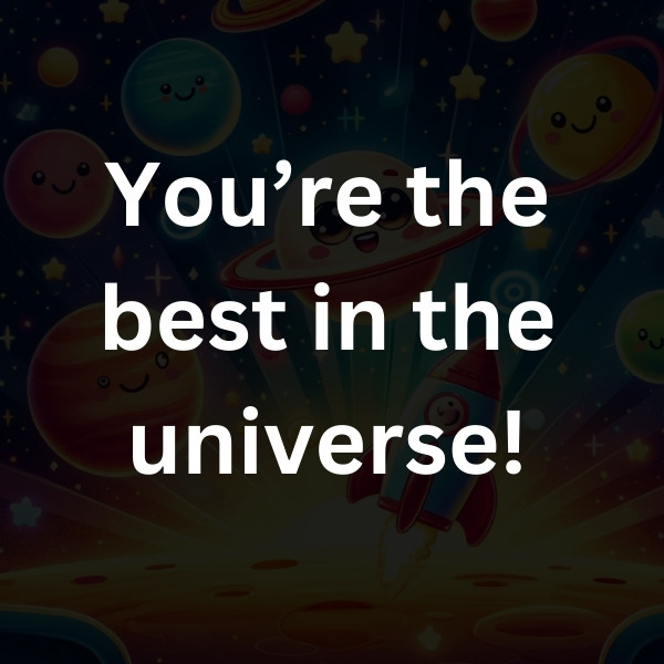 You’re the best in the universe!