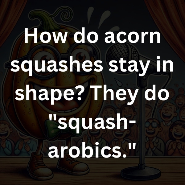 How do acorn squashes stay in shape_ They do _squash-arobics