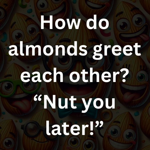 How do almonds greet each other_ “Nut you later!”